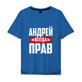 Мужская футболка хлопок Oversize с принтом Андрей всегда прав в Новосибирске, 100% хлопок | свободный крой, круглый ворот, “спинка” длиннее передней части | Тематика изображения на принте: андрей | андрюха | андрюша | имя | на русском | надпись