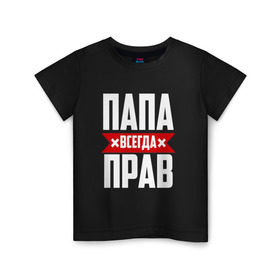 Детская футболка хлопок с принтом Папа всегда прав в Новосибирске, 100% хлопок | круглый вырез горловины, полуприлегающий силуэт, длина до линии бедер | Тематика изображения на принте: имя | на русском | отец | папа
