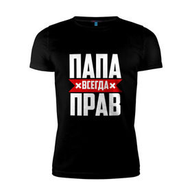 Мужская футболка премиум с принтом Папа всегда прав в Новосибирске, 92% хлопок, 8% лайкра | приталенный силуэт, круглый вырез ворота, длина до линии бедра, короткий рукав | Тематика изображения на принте: имя | на русском | отец | папа