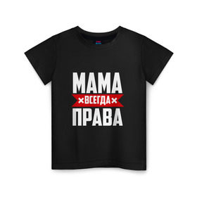 Детская футболка хлопок с принтом Мама всегда права в Новосибирске, 100% хлопок | круглый вырез горловины, полуприлегающий силуэт, длина до линии бедер | мама | мамочка | мамуля | мать | на русском | надпись