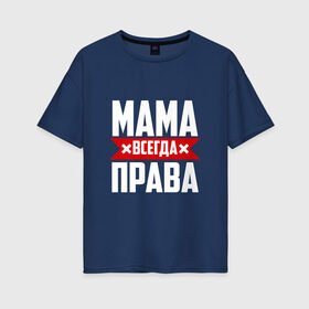 Женская футболка хлопок Oversize с принтом Мама всегда права в Новосибирске, 100% хлопок | свободный крой, круглый ворот, спущенный рукав, длина до линии бедер
 | мама | мамочка | мамуля | мать | на русском | надпись