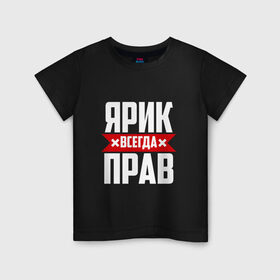 Детская футболка хлопок с принтом Ярик всегда прав в Новосибирске, 100% хлопок | круглый вырез горловины, полуприлегающий силуэт, длина до линии бедер | имена | имя | слава | славик | ярик | ярослав