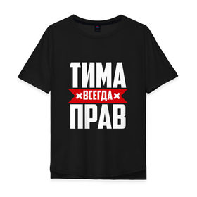 Мужская футболка хлопок Oversize с принтом Тима всегда прав в Новосибирске, 100% хлопок | свободный крой, круглый ворот, “спинка” длиннее передней части | имена | имя | тима | тимофей | тимоха | тимоша | тимур