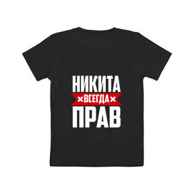 Детская футболка хлопок с принтом Никита всегда прав в Новосибирске, 100% хлопок | круглый вырез горловины, полуприлегающий силуэт, длина до линии бедер | имена | имя | никита | никитка | никитос