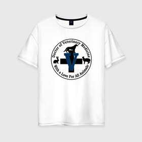 Женская футболка хлопок Oversize с принтом Доктор ветеринарной медицины в Новосибирске, 100% хлопок | свободный крой, круглый ворот, спущенный рукав, длина до линии бедер
 | cat | dog | вет | ветеринар | ветеринарный врач | врач | доктор | животные | кошка | любовь | собака