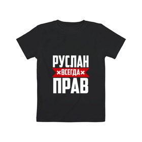 Детская футболка хлопок с принтом Руслан всегда прав в Новосибирске, 100% хлопок | круглый вырез горловины, полуприлегающий силуэт, длина до линии бедер | Тематика изображения на принте: имена | имя | русик | руслан | руся