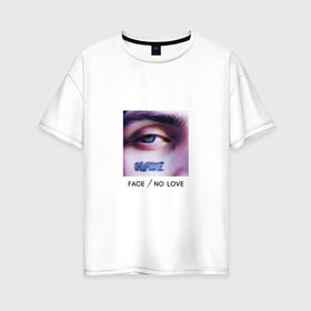 Женская футболка хлопок Oversize с принтом Face No Love в Новосибирске, 100% хлопок | свободный крой, круглый ворот, спущенный рукав, длина до линии бедер
 | face