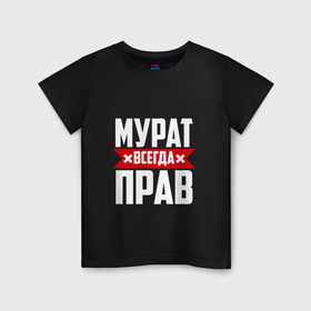 Детская футболка хлопок с принтом Мурат всегда прав в Новосибирске, 100% хлопок | круглый вырез горловины, полуприлегающий силуэт, длина до линии бедер | Тематика изображения на принте: имена | имя | мурат