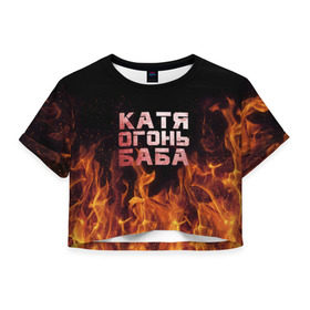 Женская футболка 3D укороченная с принтом Катя огонь баба в Новосибирске, 100% полиэстер | круглая горловина, длина футболки до линии талии, рукава с отворотами | екатерина | катька | катюша | катя | огонь | пламя