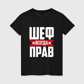 Женская футболка хлопок с принтом Шеф всегда прав в Новосибирске, 100% хлопок | прямой крой, круглый вырез горловины, длина до линии бедер, слегка спущенное плечо | Тематика изображения на принте: boss | бос | кухня | начальство | руководитель | шеф | шеф повар