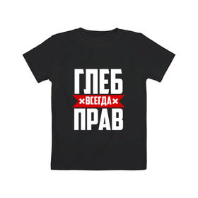 Детская футболка хлопок с принтом Глеб всегда прав в Новосибирске, 100% хлопок | круглый вырез горловины, полуприлегающий силуэт, длина до линии бедер | Тематика изображения на принте:   | глеб