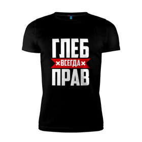 Мужская футболка премиум с принтом Глеб всегда прав в Новосибирске, 92% хлопок, 8% лайкра | приталенный силуэт, круглый вырез ворота, длина до линии бедра, короткий рукав |   | глеб