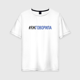 Женская футболка хлопок Oversize с принтом #яжговорила в Новосибирске, 100% хлопок | свободный крой, круглый ворот, спущенный рукав, длина до линии бедер
 | говорила | хештег | яжговорила