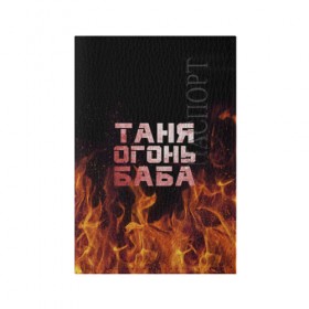 Обложка для паспорта матовая кожа с принтом Таня огонь баба в Новосибирске, натуральная матовая кожа | размер 19,3 х 13,7 см; прозрачные пластиковые крепления | Тематика изображения на принте: огонь | пламя | танька | танюша | таня | татьяна