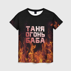 Женская футболка 3D с принтом Таня огонь баба в Новосибирске, 100% полиэфир ( синтетическое хлопкоподобное полотно) | прямой крой, круглый вырез горловины, длина до линии бедер | огонь | пламя | танька | танюша | таня | татьяна