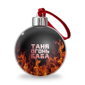 Ёлочный шар с принтом Таня огонь баба в Новосибирске, Пластик | Диаметр: 77 мм | огонь | пламя | танька | танюша | таня | татьяна