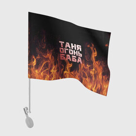 Флаг для автомобиля с принтом Таня огонь баба в Новосибирске, 100% полиэстер | Размер: 30*21 см | огонь | пламя | танька | танюша | таня | татьяна