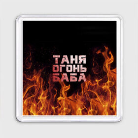 Магнит 55*55 с принтом Таня огонь баба в Новосибирске, Пластик | Размер: 65*65 мм; Размер печати: 55*55 мм | огонь | пламя | танька | танюша | таня | татьяна
