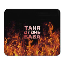 Коврик прямоугольный с принтом Таня огонь баба в Новосибирске, натуральный каучук | размер 230 х 185 мм; запечатка лицевой стороны | огонь | пламя | танька | танюша | таня | татьяна