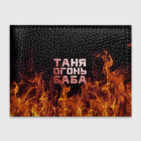 Обложка для студенческого билета с принтом Таня огонь баба в Новосибирске, натуральная кожа | Размер: 11*8 см; Печать на всей внешней стороне | Тематика изображения на принте: огонь | пламя | танька | танюша | таня | татьяна