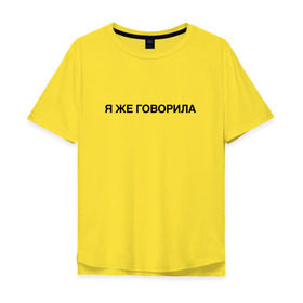 Мужская футболка хлопок Oversize с принтом Я ЖЕ ГОВОРИЛА в Новосибирске, 100% хлопок | свободный крой, круглый ворот, “спинка” длиннее передней части | всегда | девушка | женщина | права | я же говорила | яжеговорила
