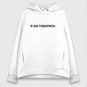 Женское худи Oversize хлопок с принтом Я ЖЕ ГОВОРИЛА в Новосибирске, френч-терри — 70% хлопок, 30% полиэстер. Мягкий теплый начес внутри —100% хлопок | боковые карманы, эластичные манжеты и нижняя кромка, капюшон на магнитной кнопке | всегда | девушка | женщина | права | я же говорила | яжеговорила