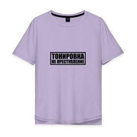 Мужская футболка хлопок Oversize с принтом Тонировка не преступление в Новосибирске, 100% хлопок | свободный крой, круглый ворот, “спинка” длиннее передней части | тонировка