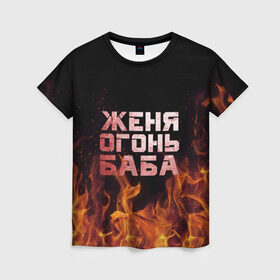 Женская футболка 3D с принтом Женя огонь баба в Новосибирске, 100% полиэфир ( синтетическое хлопкоподобное полотно) | прямой крой, круглый вырез горловины, длина до линии бедер | евгения | женька | женя | огонь | пламя