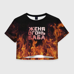 Женская футболка 3D укороченная с принтом Женя огонь баба в Новосибирске, 100% полиэстер | круглая горловина, длина футболки до линии талии, рукава с отворотами | евгения | женька | женя | огонь | пламя