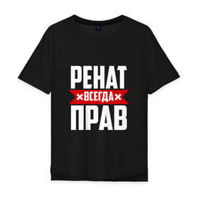 Мужская футболка хлопок Oversize с принтом Ренат всегда прав в Новосибирске, 100% хлопок | свободный крой, круглый ворот, “спинка” длиннее передней части | 