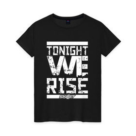 Женская футболка хлопок с принтом Tonight we rise в Новосибирске, 100% хлопок | прямой крой, круглый вырез горловины, длина до линии бедер, слегка спущенное плечо | Тематика изображения на принте: skilet | skillet | альтернативный | гранж | группа | джен леджер | джон купер | индастриал | кори купер | метал | ню | пост | рок | сегодня вечером мы поднимемся | сет моррисон | симфоник | скилет | хард