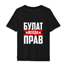 Мужская футболка хлопок Oversize с принтом Булат всегда прав в Новосибирске, 100% хлопок | свободный крой, круглый ворот, “спинка” длиннее передней части | 