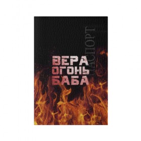 Обложка для паспорта матовая кожа с принтом Вера огонь баба в Новосибирске, натуральная матовая кожа | размер 19,3 х 13,7 см; прозрачные пластиковые крепления | вера | верка | вероника | веруся | огонь | пламя