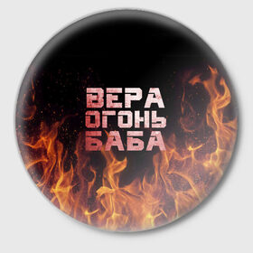 Значок с принтом Вера огонь баба в Новосибирске,  металл | круглая форма, металлическая застежка в виде булавки | вера | верка | вероника | веруся | огонь | пламя