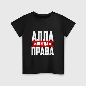 Детская футболка хлопок с принтом Алла всегда права в Новосибирске, 100% хлопок | круглый вырез горловины, полуприлегающий силуэт, длина до линии бедер | 
