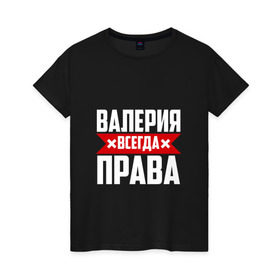 Женская футболка хлопок с принтом Валерия всегда прав в Новосибирске, 100% хлопок | прямой крой, круглый вырез горловины, длина до линии бедер, слегка спущенное плечо | Тематика изображения на принте: буквы | валераия | имя | красная | крестик | лека | лера | леруня | леруся | леруха | леруша | линия | на русском | надпись | полоса | полоска | черная | черный