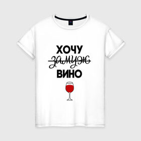 Женская футболка хлопок с принтом Хочу замуж в Новосибирске, 100% хлопок | прямой крой, круглый вырез горловины, длина до линии бедер, слегка спущенное плечо | вино | замуж | хочу вино | хочу замуж