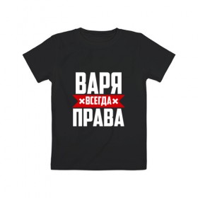 Детская футболка хлопок с принтом Варя всегда права в Новосибирске, 100% хлопок | круглый вырез горловины, полуприлегающий силуэт, длина до линии бедер | Тематика изображения на принте: 