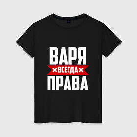 Женская футболка хлопок с принтом Варя всегда права в Новосибирске, 100% хлопок | прямой крой, круглый вырез горловины, длина до линии бедер, слегка спущенное плечо | 