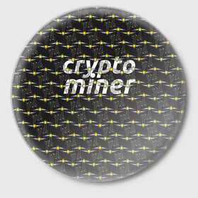 Значок с принтом CRYPTO MINER в Новосибирске,  металл | круглая форма, металлическая застежка в виде булавки | bitcoin | btc | crypto | miner | mining | биткоин | валюта | деньги | криптовалюта | майнинг | цифровое золото