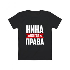 Детская футболка хлопок с принтом Нина всегда права в Новосибирске, 100% хлопок | круглый вырез горловины, полуприлегающий силуэт, длина до линии бедер | буквы | имя | красная | крестик | линия | на русском | надпись | нина | нинка | нинок | ниночка | нинуся | полоса | полоска | черная | черный