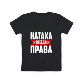 Детская футболка хлопок с принтом Натаха всегда права в Новосибирске, 100% хлопок | круглый вырез горловины, полуприлегающий силуэт, длина до линии бедер | 