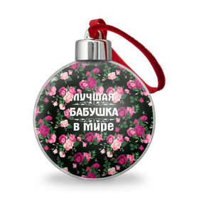 Ёлочный шар с принтом Лучшая бабушка в мире в Новосибирске, Пластик | Диаметр: 77 мм | 8 марта | бабушка | день матери | лучшая бабушка в мире | подарок бабушке | самая лучшая бабушка | цветы