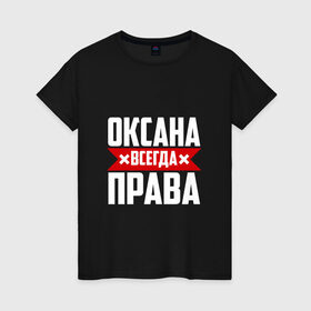 Женская футболка хлопок с принтом Оксана всегда права в Новосибирске, 100% хлопок | прямой крой, круглый вырез горловины, длина до линии бедер, слегка спущенное плечо | 