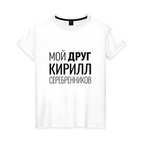 Женская футболка хлопок с принтом Мой друг Кирилл Серебренников в Новосибирске, 100% хлопок | прямой крой, круглый вырез горловины, длина до линии бедер, слегка спущенное плечо | кирилл серебренников | режиссер