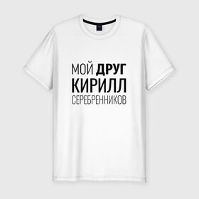 Мужская футболка премиум с принтом Мой друг Кирилл Серебренников в Новосибирске, 92% хлопок, 8% лайкра | приталенный силуэт, круглый вырез ворота, длина до линии бедра, короткий рукав | кирилл серебренников | режиссер