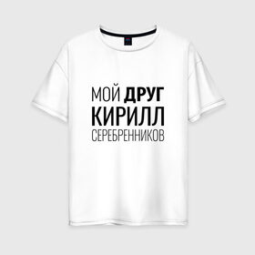 Женская футболка хлопок Oversize с принтом Мой друг Кирилл Серебренников в Новосибирске, 100% хлопок | свободный крой, круглый ворот, спущенный рукав, длина до линии бедер
 | кирилл серебренников | режиссер