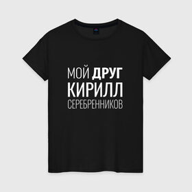 Женская футболка хлопок с принтом Мой друг Кирилл Серебренников в Новосибирске, 100% хлопок | прямой крой, круглый вырез горловины, длина до линии бедер, слегка спущенное плечо | кирилл серебренников | режиссер.