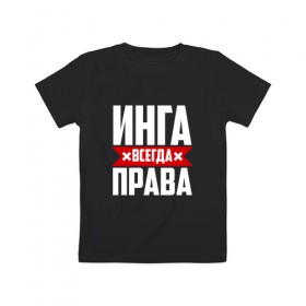 Детская футболка хлопок с принтом Инга всегда права в Новосибирске, 100% хлопок | круглый вырез горловины, полуприлегающий силуэт, длина до линии бедер | 