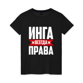 Женская футболка хлопок с принтом Инга всегда права в Новосибирске, 100% хлопок | прямой крой, круглый вырез горловины, длина до линии бедер, слегка спущенное плечо | 